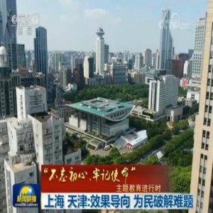 【“不忘初心、牢记使命”主题教育进行时】上海、天津：效果导向 为民破解难题