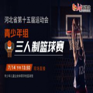 河北省第十五届运动会青少年组三对三篮球赛7月14日举行